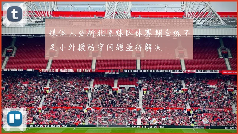 媒体人分析北京球队休赛期合练不足小外援防守问题亟待解决