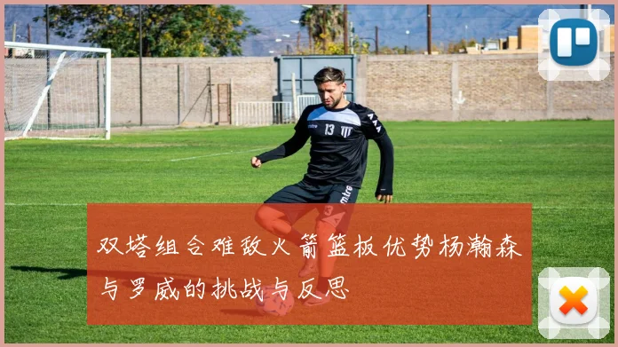 双塔组合难敌火箭篮板优势杨瀚森与罗威的挑战与反思
