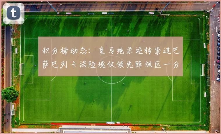 积分榜动态：皇马绝杀逆转紧追巴萨巴列卡诺险境仅领先降级区一分
