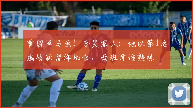 曾留洋马竞！李昊家人：他以第1名成绩获留洋机会，西班牙语熟练
