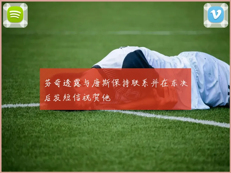 芬奇透露与唐斯保持联系并在东决后发短信祝贺他